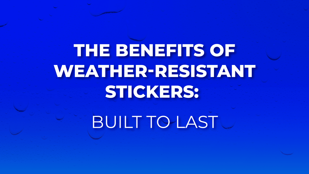 The Benefits of Weather-Resistant Stickers: Built to Last