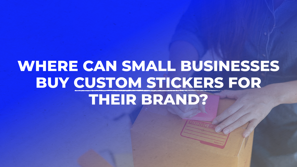 Where Can Small Businesses Buy Custom Stickers for Their Brand?