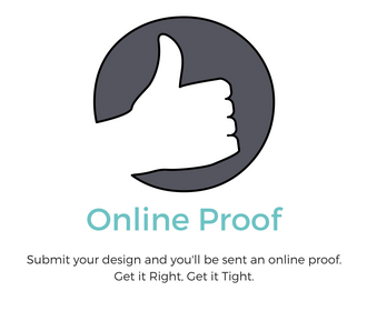 Submit your design and you'll be sent an online proof. Get it Right, Get it Tight.
